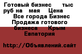 Готовый бизнес 200 тыс. руб на 9 мая. › Цена ­ 4 990 - Все города Бизнес » Продажа готового бизнеса   . Крым,Евпатория